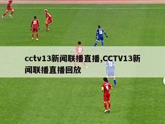 cctv13新闻联播直播,CCTV13新闻联播直播回放