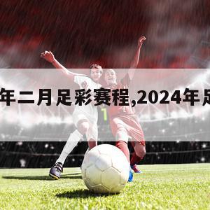 2024年二月足彩赛程,2024年足球赛事