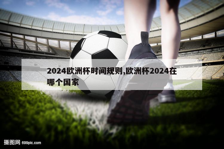 2024欧洲杯时间规则,欧洲杯2024在哪个国家